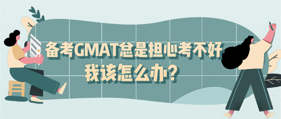 备考GMAT总是担心考不好，我该怎么办？