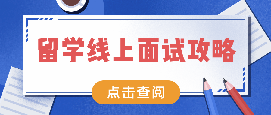 留学线上面试攻略：做好这两点，轻松获得招生官青睐！