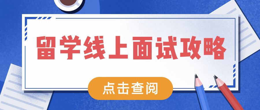 留学线上面试攻略:做好这两点,轻松获得招生官青睐!