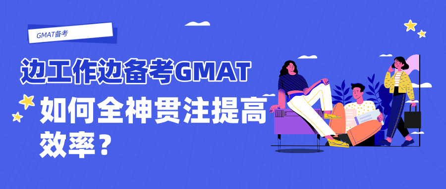 边工作边备考GMAT，如何全神贯注提高效率？